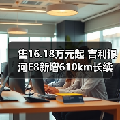 售16.18万元起 吉利银河E8新增610km长续航版