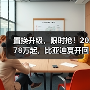 置换升级，限时抢！20.78万起，比亚迪夏开回家！