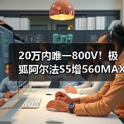 20万内唯一800V！极狐阿尔法S5增560MAX版型限时15.18万元起