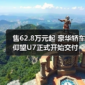 售62.8万元起 豪华轿车仰望U7正式开始交付