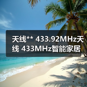 天线** 433.92MHz天线 433MHz智能家居天线 可来图定制款式(图2) 天线** 433.92MHz天线 433MHz智能家居天线 可来图定制款式(图2)