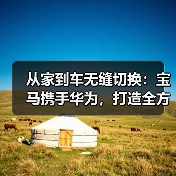 从家到车无缝切换：宝马携手华为，打造全方位智慧出行体验（图4）