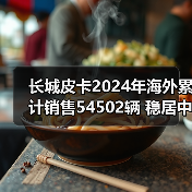 长城皮卡2024年海外累计销售54502辆 稳居中国皮卡出口第一（图1）