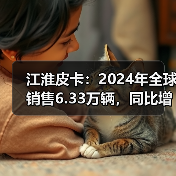 江淮皮卡：2024年全球销售6.33万辆，同比增长15%（图1）