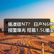插混版N7？ 日产N6申报图曝光 搭载1.5L插混系统（图2）