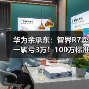 华为余承东：智界R7卖一辆亏3万！100万标准只卖20万（图1）