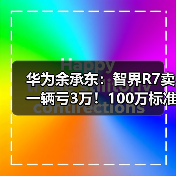 华为余承东：智界R7卖一辆亏3万！100万标准只卖20万（图4）
