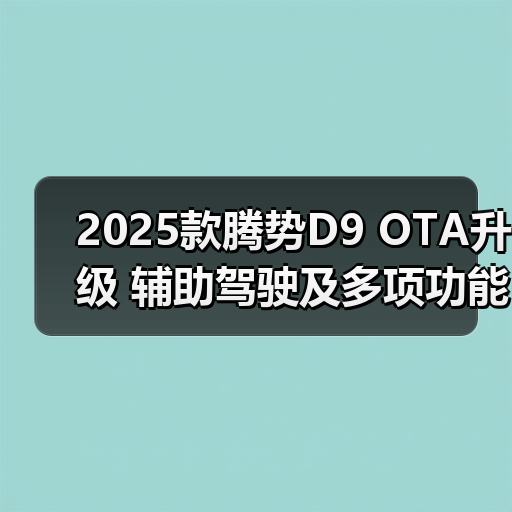 2025款腾势D9 OTA升级 辅助驾驶及多项功能更新（图4）