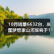 10月销量6632台，岚图梦想家山河版将于11月21日（图1）