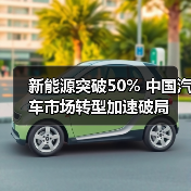 新能源突破50% 中国汽车市场转型加速破局(图3) 新能源突破50% 中国汽车市场转型加速破局(图3)