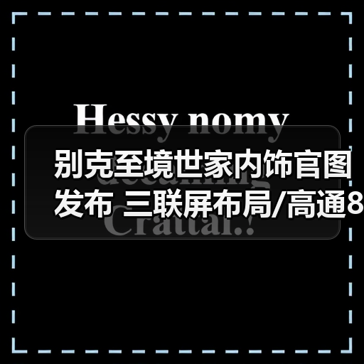 别克至境世家内饰官图发布 三联屏布局/高通8775(图4) 别克至境世家内饰官图发布 三联屏布局/高通8775(图4)