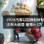 2026汽车以旧换新补贴比例大调整 最高补2万元(图2) 2026汽车以旧换新补贴比例大调整 最高补2万元(图2)