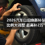 2026汽车以旧换新补贴比例大调整 最高补2万元(图1) 2026汽车以旧换新补贴比例大调整 最高补2万元(图1)