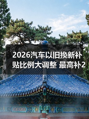 2026汽车以旧换新补贴比例大调整 最高补2万元(图3) 2026汽车以旧换新补贴比例大调整 最高补2万元(图3)