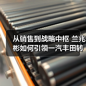 从销售到战略中枢 兰兆彬如何引领一汽丰田转型（图2）