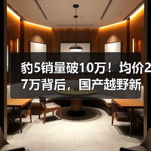 豹5销量破10万！均价27万背后，国产越野新标杆如何领跑市场？（图3）