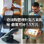 奇瑞购置税补贴方案揭秘 最高可补1.5万元