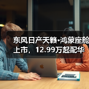东风日产天籁·鸿蒙座舱上市，12.99万起配华为系统