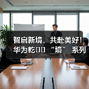 智启新境,共赴美好!华为乾�� “境” 系列开篇,启境品牌亮相生态大会(图2) 智启新境,共赴美好!华为乾�� “境” 系列开篇,启境品牌亮相生态大会(图2)