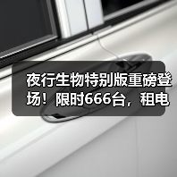 夜行生物特别版重磅登场!限时666台,租电购车仅9.68万起?(图1) 夜行生物特别版重磅登场!限时666台,租电购车仅9.68万起?(图1)