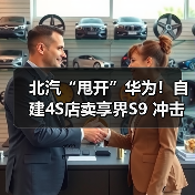 北汽“甩开”华为!自建4S店卖享界S9 冲击月销过万(图2) 北汽“甩开”华为!自建4S店卖享界S9 冲击月销过万(图2)