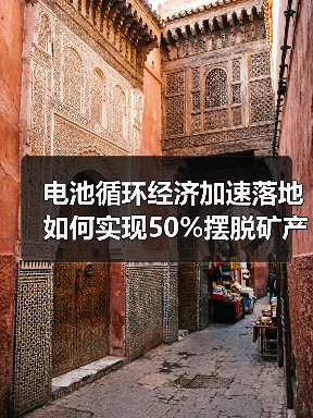 电池循环经济加速落地 如何实现50%摆脱矿产依赖?(图4) 电池循环经济加速落地 如何实现50%摆脱矿产依赖?(图4)
