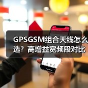 GPSGSM组合天线怎么选?高增益宽频段对比分析(图2) GPSGSM组合天线怎么选?高增益宽频段对比分析(图2)
