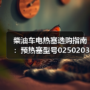 柴油车电热塞选购指南：预热塞型号0250203002怎么选？（图3）