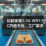 智能家居2.4G WIFI FPC内置天线，工厂解决方案怎么选？（图4）