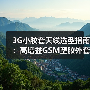 3G小胶套天线选型指南：高增益GSM塑胶外套天线性能解析（图3）
