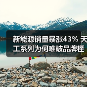 新能源销量暴涨43% 天工系列为何难破品牌桎梏?(图1) 新能源销量暴涨43% 天工系列为何难破品牌桎梏?(图1)