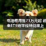 电池租用售71万元起 蔚来ET9地平线特别版上市(图4) 电池租用售71万元起 蔚来ET9地平线特别版上市(图4)
