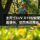 全尺寸SUV D19智能配置曝光,能否挑战高端市场?(图1) 全尺寸SUV D19智能配置曝光,能否挑战高端市场?(图1)