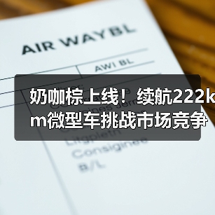 奶咖棕上线!续航222km微型车挑战市场竞争(图1) 奶咖棕上线!续航222km微型车挑战市场竞争(图1)