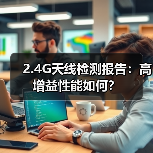 2.4G天线检测报告:高增益性能如何?(图2) 2.4G天线检测报告:高增益性能如何?(图2)
