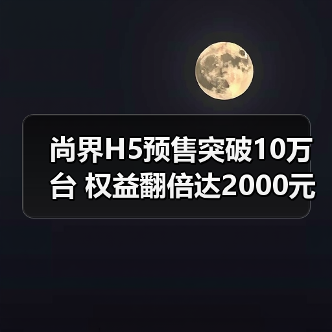 尚界H5预售突破10万台 权益翻倍达2000元(图2) 尚界H5预售突破10万台 权益翻倍达2000元(图2)