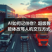 AI如何记住你？超级智能体改写人机交互方式，实现精准服务（图1）