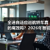 全速自适应巡航轿车真的高效吗?2026年智能驾驶实用指南(图4) 全速自适应巡航轿车真的高效吗?2026年智能驾驶实用指南(图4)