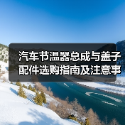 汽车节温器总成与盖子配件选购指南及注意事项(图1) 汽车节温器总成与盖子配件选购指南及注意事项(图1)