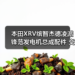 本田XRV缤智杰德凌派锋范发电机总成配件 交流发电机组件选购指南（图2）