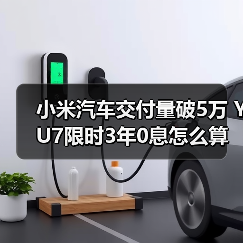 小米汽车交付量破5万 YU7限时3年0息怎么算(图1) 小米汽车交付量破5万 YU7限时3年0息怎么算(图1)