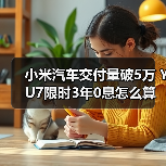 小米汽车交付量破5万 YU7限时3年0息怎么算(图4) 小米汽车交付量破5万 YU7限时3年0息怎么算(图4)
