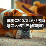 奔驰C200/GLA/E级雨刷怎么选？无骨雨刷耐用性对比分析（图3）