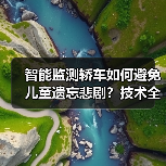 智能监测轿车如何避免儿童遗忘悲剧？技术全解析（图2）