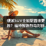 硬派SUV全能配置谁更胜？福特智趣烈马对标方程豹钛7（图3）