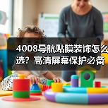 4008导航贴膜装饰怎么选？高清屏幕保护必备指南（图2）