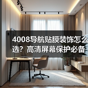4008导航贴膜装饰怎么选？高清屏幕保护必备指南（图1）