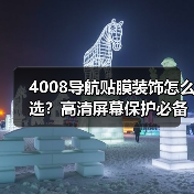 4008导航贴膜装饰怎么选？高清屏幕保护必备指南（图4）