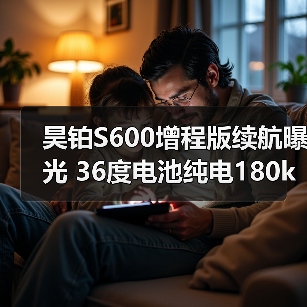 昊铂S600增程版续航曝光 36度电池纯电180km解析(图3) 昊铂S600增程版续航曝光 36度电池纯电180km解析(图3)