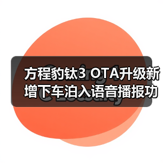方程豹钛3 OTA升级新增下车泊入语音播报功能(图4) 方程豹钛3 OTA升级新增下车泊入语音播报功能(图4)